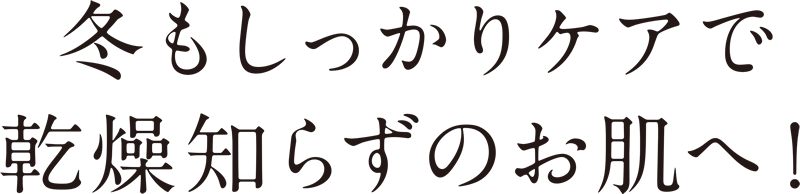 冬もしっかりケアで乾燥知らずのお肌へ！